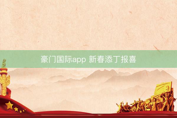 豪门国际app 新春添丁报喜