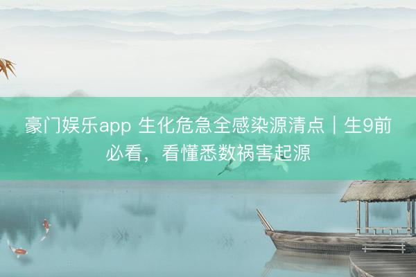 豪门娱乐app 生化危急全感染源清点｜生9前必看，看懂悉数祸害起源
