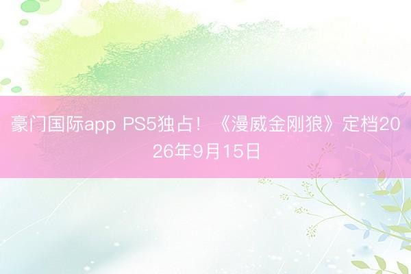 豪门国际app PS5独占！《漫威金刚狼》定档2026年9月15日