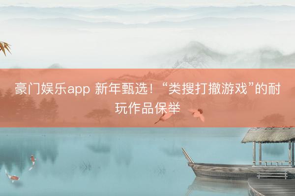 豪门娱乐app 新年甄选！“类搜打撤游戏”的耐玩作品保举