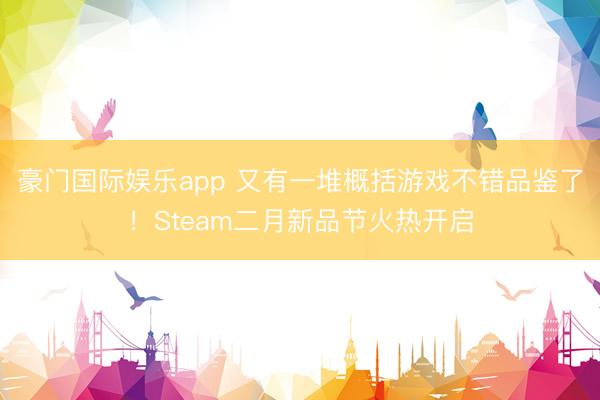豪门国际娱乐app 又有一堆概括游戏不错品鉴了！Steam二月新品节火热开启