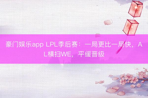 豪门娱乐app LPL季后赛：一局更比一局快，AL横扫WE，平缓晋级
