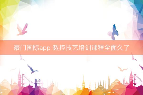 豪门国际app 数控技艺培训课程全面久了