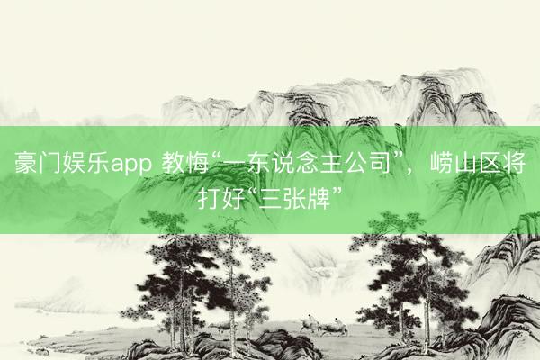 豪门娱乐app 教悔“一东说念主公司”，崂山区将打好“三张牌”