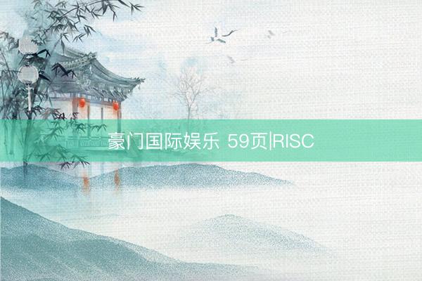 豪门国际娱乐 59页|RISC
