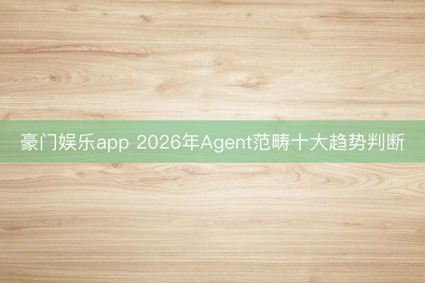 豪门娱乐app 2026年Agent范畴十大趋势判断
