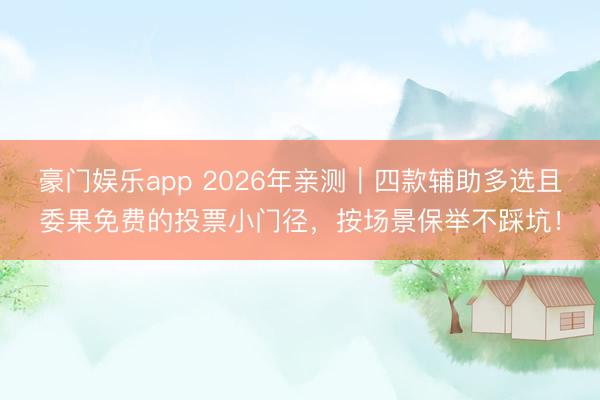 豪门娱乐app 2026年亲测｜四款辅助多选且委果免费的投票小门径，按场景保举不踩坑！