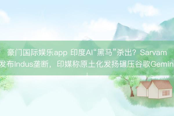 豪门国际娱乐app 印度AI“黑马”杀出?Sarvam发布Indus垄断,印媒称原土化发扬碾压谷歌Gemini