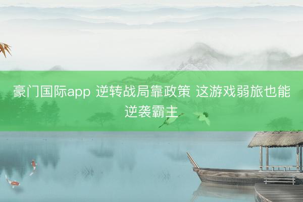 豪门国际app 逆转战局靠政策 这游戏弱旅也能逆袭霸主