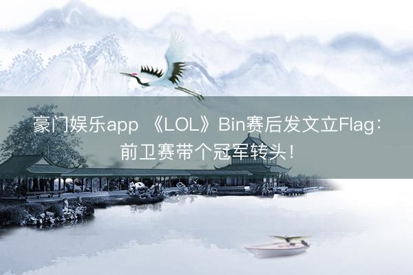 豪门娱乐app 《LOL》Bin赛后发文立Flag：前卫赛带个冠军转头！