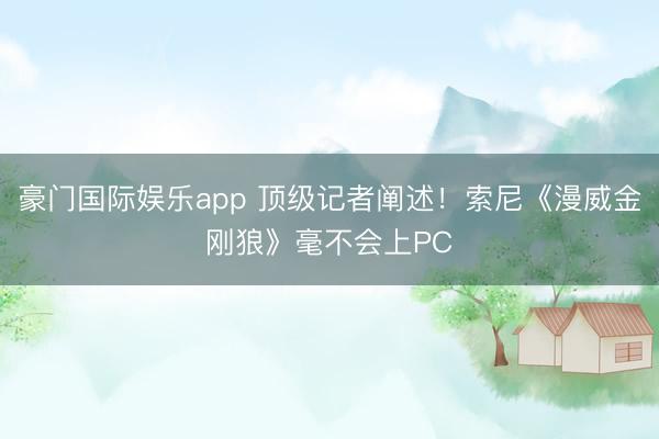豪门国际娱乐app 顶级记者阐述！索尼《漫威金刚狼》毫不会上PC