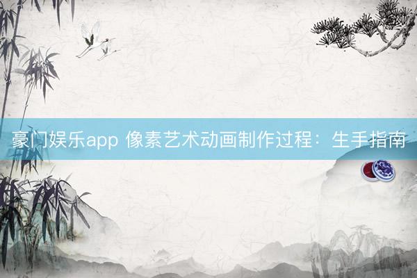 豪门娱乐app 像素艺术动画制作过程：生手指南